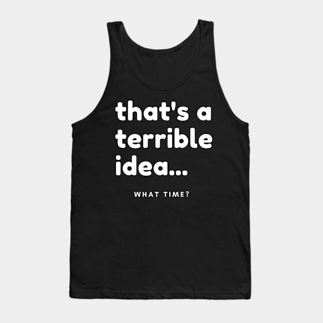 That's A Terrible Idea, What Time? Funny Sarcastic Saying. Tank Top by That Cheeky Tee